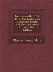 Bournemouth 1810-1910, the History of a Modern Health and Pleasure Resort - Primary Source Edition,1293700126,9781293700129