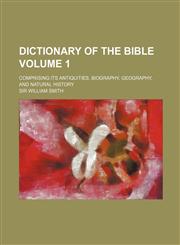 Dictionary of the Bible Volume 1; Comprising Its Antiquities, Biography, Geography, and Natural History,1236408705,9781236408709