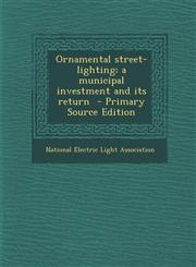 Ornamental Street-Lighting; A Municipal Investment and Its Return - Primary Source Edition,1287871267,9781287871262