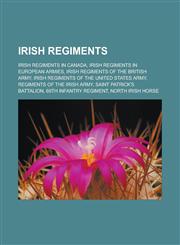 Irish regiments Irish regiments in Canada, Irish regiments in European armies, Irish regiments of the British Army, Irish regiments of the United States Army, Regiments of the Irish Army, Saint Patrick's Battalion, 69th Infantry Regiment,1156843049,9781156843048