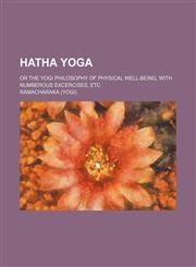 Hatha Yoga; Or the Yogi Philosophy of Physical Well-Being, with Numberous Excercises, Etc,1231177349,9781231177341