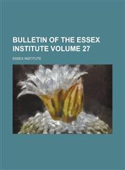 Bulletin of the Essex Institute Volume 27,1130839478,9781130839470