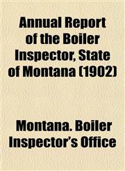 Annual Report of the Boiler Inspector, State of Montana (1902),1154825620,9781154825626