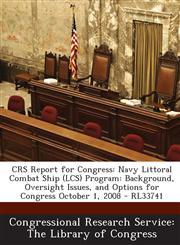 Crs Report for Congress Navy Littoral Combat Ship (Lcs) Program: Background, Oversight Issues, and Options for Congress October 1, 2008 - Rl33,1293021032,9781293021033
