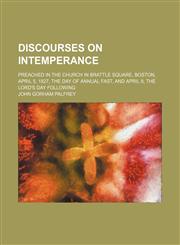 Discourses on Intemperance; Preached in the Church in Brattle Square, Boston, April 5, 1827, the Day of Annual Fast, and April 8, the Lord's Day Following,1459065026,9781459065024