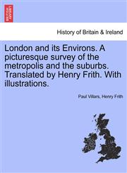 London and its Environs. A picturesque survey of the metropolis and the suburbs. Translated by Henry Frith. With illustrations.,1240927908,9781240927906
