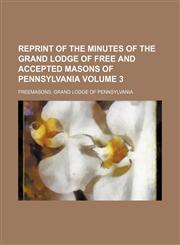 Reprint of the minutes of the Grand Lodge of Free and Accepted Masons of Pennsylvania Volume 3,1236548655,9781236548658