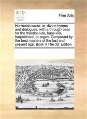 Harmonia sacra or, divine hymns and dialogues: with a through-bass for the theorbo-lute, bass-viol, harpsichord, or organ. Composed by the best masters of the last and present age.  Book II The 3d. Edition,1171216351,9781171216353