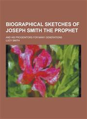 Biographical Sketches of Joseph Smith the Prophet; And His Progenitors for Many Generations,1230422307,9781230422305
