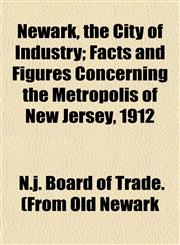 Newark, the City of Industry; Facts and Figures Concerning the Metropolis of New Jersey, 1912,1153055163,9781153055161