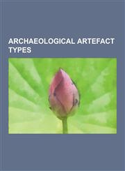 Archaeological Artefact Types Knife, Chariot, Arrow, Lithic Flake, Stone Tool, Lithic Reduction, Adze, Lithic Core, Tool Stone, Hammerstone, Sherd,,1230559957,9781230559957