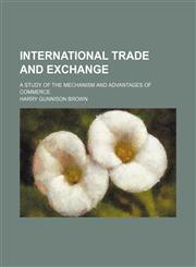 International Trade and Exchange; A Study of the Mechanism and Advantages of Commerce,1150264802,9781150264801