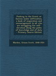 Pushing to the front; or Success under difficulties, a book of inspiration and encouragement to all who are struggling for self-elevation along the paths of knowledge and of duty - Primary Source Edition,1293058890,9781293058893