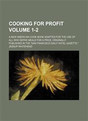 Cooking for profit Volume 1-2 ; A new American cook book adapted for the use of all who serve meals for a price. Originally published in the "San Francisco daily hotel gazette,",1130864502,9781130864502