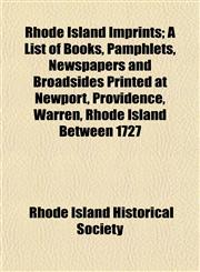 Rhode Island Imprints; A List of Books, Pamphlets, Newspapers and Broadsides Printed at Newport, Providence, Warren, Rhode Island Between 1727,1152579223,9781152579224