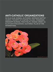 Anti-Catholic organizations Ku Klux Klan, Shankill Butchers, Westboro Baptist Church, The Birth of a Nation, Pulaski, Tennessee,1233294245,9781233294244