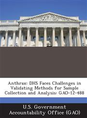Anthrax Dhs Faces Challenges in Validating Methods for Sample Collection and Analysis: Gao-12-488,1287203132,9781287203131