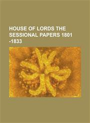 HOUSE OF LORDS THE SESSIONAL PAPERS 1801 -1833,1130625656,9781130625653