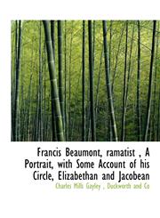 Francis Beaumont, ramatist , A Portrait, with Some Account of his Circle, Elizabethan and Jacobean,1140239538,9781140239536