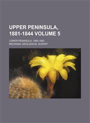 Upper Peninsula, 1881-1844 Volume 5; Lower Peninsula, 1885-1893,1130920399,9781130920390