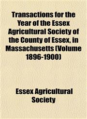 Transactions for the Year of the Essex Agricultural Society of the County of Essex, in Massachusetts (Volume 1896-1900),1153185911,9781153185912