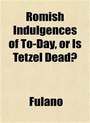 Romish Indulgences of To-Day, or Is Tetzel Dead?,1151814210,9781151814210