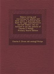 Tobacco Curing and Resweating for Quality and Dark Colors. a Practical Hand-Book for Cigar Manufacturers and Leaf Dealers Who Are Licensed to Use the,1293674435,9781293674437