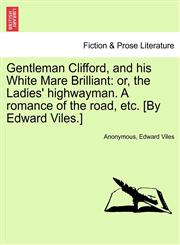 Gentleman Clifford, and his White Mare Brilliant or, the Ladies' highwayman. A romance of the road, etc. [By Edward Viles.],1241596034,9781241596033