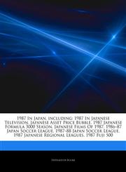 Articles On 1987 In Japan, including 1987 In Japanese Television, Japanese Asset Price Bubble, 1987 Japanese Formula 3000 Season, Japanese Films Of 1987, 1986â€"87 Japan Soccer League, 1987â€"88 Japan Soccer League,1244675520,9781244675520