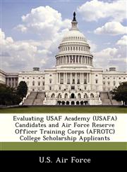 Evaluating USAF Academy (USAFA) Candidates and Air Force Reserve Officer Training Corps (AFROTC) College Scholarship Applicants,1249155444,9781249155447