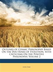 Outlines of Cosmic Philosophy Based On the Doctrines of Evolution, with Criticisms On the Positive Philosophy, Volume 2,1147025541,9781147025545