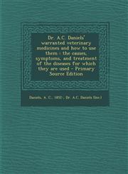 Dr. A.C. Daniels' warranted veterinary medicines and how to use them the causes, symptoms, and treatment of the diseases for which they are used - Primary Source Edition,1295646226,9781295646227
