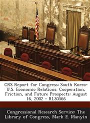 CRS Report for Congress South Korea-U.S. Economic Relations: Cooperation, Friction, and Future Prospects: August 16, 2002 - RL30566,129525512X,9781295255122