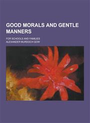 Good Morals and Gentle Manners; For Schools and Families,1230202609,9781230202600