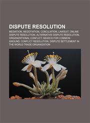 Dispute resolution Mediation, Negotiation, Conciliation, Lawsuit, Online dispute resolution, Alternative dispute resolution,115759445X,9781157594451