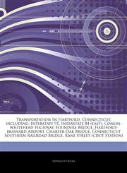 Articles On Transportation In Hartford, Connecticut, including Interstate 91, Interstate 84 (east), Conlin-whitehead Highway, Founders Bridge, Hartford-brainard Airport, Charter Oak Bridge, Connecticut Southern Railroad Bridge,1243835079,9781243835079