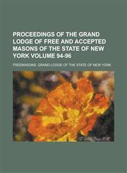Proceedings of the Grand Lodge of Free and Accepted Masons of the State of New York Volume 94-96,1130406911,9781130406917