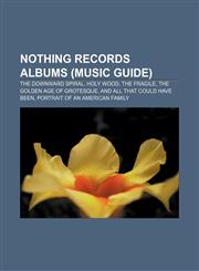 Nothing Records albums (Music Guide) The Downward Spiral, Holy Wood, The Fragile, The Golden Age of Grotesque, And All That Could Have Been,1233152025,9781233152025
