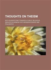 Thoughts on Theism; With Suggestions Towards a Public Religious Service in Harmony With Modern Science and Philosophy,115161162X,9781151611628