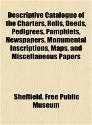 Descriptive Catalogue of the Charters, Rolls, Deeds, Pedigrees, Pamphlets, Newspapers, Monumental Inscriptions, Maps, and Miscellaneous Papers,1154959015,9781154959017
