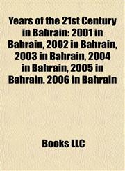 Years of the 21st Century in Bahrain 2001 in Bahrain, 2002 in Bahrain, 2003 in Bahrain, 2004 in Bahrain, 2005 in Bahrain, 2006 in Bahrain,1158041721,9781158041725