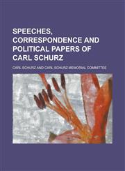 Speeches, Correspondence and Political Papers of Carl Schurz,1234290170,9781234290177