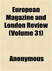 European Magazine and London Review (Volume 31),1152527045,9781152527041