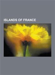 Islands of France Corsica, Islands of Brittany, Islands of French Guiana, Islands of Guadeloupe, Islands of Hauts-de-Seine,115684312X,9781156843123