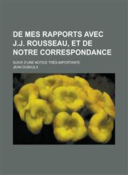 de Mes Rapports Avec J.J. Rousseau, Et de Notre Correspondance; Suive D'Une Notice Tres-Importante,1234408929,9781234408923