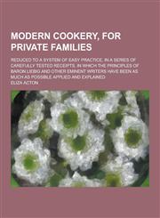 Modern Cookery, for Private Families; Reduced to a System of Easy Practice, in a Series of Carefully Tested Receipts, in Which the Principles of Baron,1230383336,9781230383330