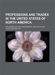 Professions and trades in the United States of North America; Zum gebrauch für auswanderer und in schulen,1231226536,9781231226537