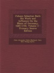 Johann Sebastian Bach His Work and Influence on the Music of Germany, 1685-1750, Volume 3,1289508933,9781289508937