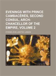 Evenings with Prince Cambacérès, second consul, arch-chancellor of the empire, Volume 2,1150871989,9781150871986