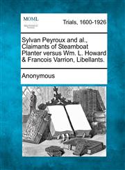 Sylvan Peyroux and Al., Claimants of Steamboat Planter Versus Wm. L. Howard & Francois Varrion, Libellants.,1275495494,9781275495494